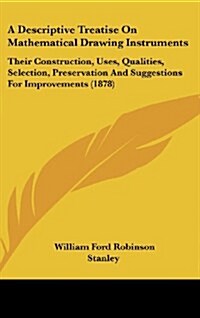 A Descriptive Treatise on Mathematical Drawing Instruments: Their Construction, Uses, Qualities, Selection, Preservation and Suggestions for Improveme (Hardcover)