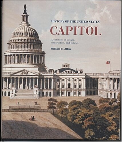 History of the United States Capitol: A Chronicle of Design, Construction, and Politics (Senate Document) (Hardcover, First Edition)