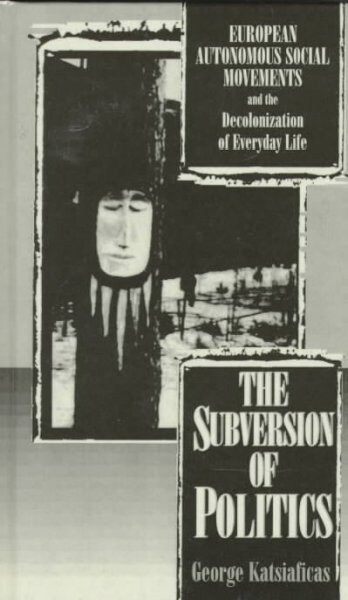 The Subversion of Politics: European Autonomous Social Movements and the Decolonization of Everyday Life (Revolutionary Studies) (Hardcover)