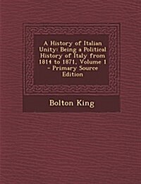 A History of Italian Unity: Being a Political History of Italy from 1814 to 1871, Volume 1 (Paperback)