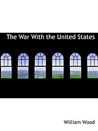 The War With the United States: A Chronicle of 1812 (Paperback)