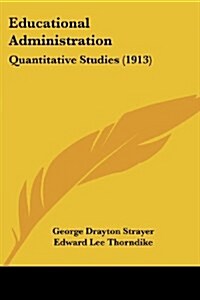 Educational Administration: Quantitative Studies (1913) (Paperback)