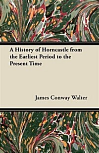 A History of Horncastle from the Earliest Period to the Present Time (Paperback)