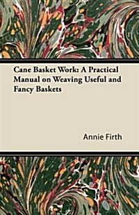 Cane Basket Work: A Practical Manual on Weaving Useful and Fancy Baskets (Paperback)