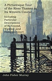 A Picturesque Tour of the River Thames in Its Western Course: Including Particular Descriptions of Richmond, Windsor, and Hampton Court (Paperback)