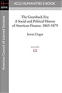 The Greenback Era: A Social and Political History of American Finance, 1865-1879 (Paperback)