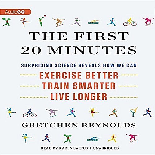 The First 20 Minutes: Surprising Science Reveals How We Can Exercise Better, Train Smarter, Live Longer (Audio CD)