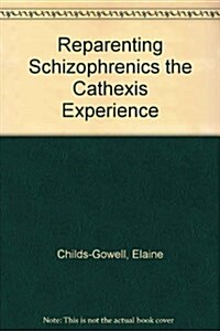 Reparenting Schizophrenics the Cathexis Experience (Hardcover, 0)