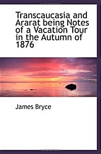 Transcaucasia and Ararat being Notes of a Vacation Tour in the Autumn of 1876 (Paperback)