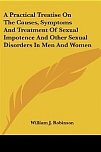 A Practical Treatise on the Causes, Symptoms and Treatment of Sexual Impotence and Other Sexual Disorders in Men and Women (Paperback)