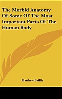 The Morbid Anatomy Of Some Of The Most Important Parts Of The Human Body (Hardcover)