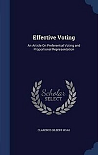 Effective Voting: An Article On Preferential Voting and Proportional Representation (Hardcover)