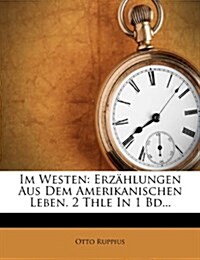 Im Westen: Erz?lungen Aus Dem Amerikanischen Leben. 2 Thle In 1 Bd... (Paperback)