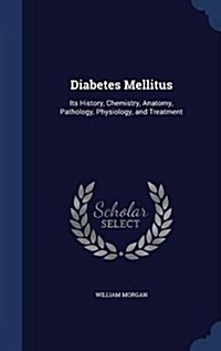 Diabetes Mellitus: Its History, Chemistry, Anatomy, Pathology, Physiology, and Treatment (Hardcover)