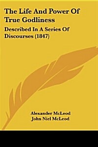 The Life And Power Of True Godliness: Described In A Series Of Discourses (1847) (Paperback)