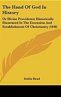 The Hand Of God In History: Or Divine Providence Historically Illustrated In The Extension And Establishment Of Christianity (1848) (Hardcover)