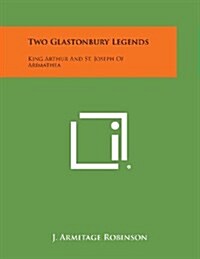 Two Glastonbury Legends: King Arthur and St. Joseph of Arimathea (Paperback)