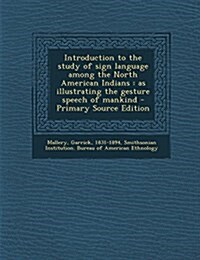 Introduction to the study of sign language among the North American Indians: as illustrating the gesture speech of mankind (Paperback)
