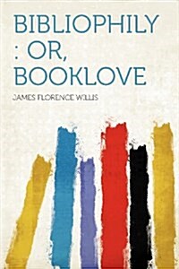 Bibliophily: Or, Booklove (Paperback)