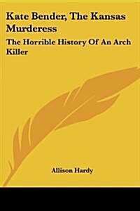 Kate Bender, The Kansas Murderess: The Horrible History Of An Arch Killer (Paperback)