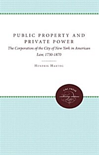 Public Property and Private Power: The Corporation of the City of New York in American Law, 1730-1870 (Paperback)