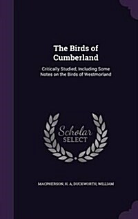 The Birds of Cumberland: Critically Studied, Including Some Notes on the Birds of Westmorland (Hardcover)
