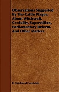 Observations Suggested by the Cattle Plague, about Witchcraft, Credulity, Superstition, Parliamentary Reform, and Other Matters (Paperback)