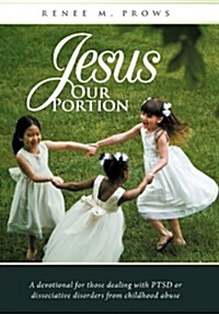 Jesus Our Portion: A Devotional for Those Dealing with Ptsd or Dissociative Disorders from Childhood Abuse (Hardcover)