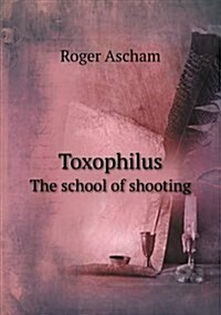 Toxophilus the School of Shooting (Paperback)