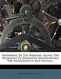 Motoring In The Balkans: Along The Highways Of Dalmatia, Montenegro, The Herzegovina And Bosnia... (Paperback)