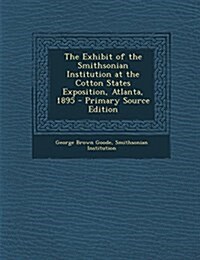 The Exhibit of the Smithsonian Institution at the Cotton States Exposition, Atlanta, 1895 (Paperback)