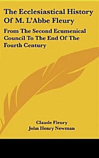 The Ecclesiastical History Of M. LAbbe Fleury: From The Second Ecumenical Council To The End Of The Fourth Century (Hardcover)