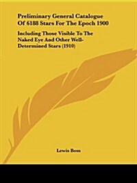 Preliminary General Catalogue Of 6188 Stars For The Epoch 1900: Including Those Visible To The Naked Eye And Other Well-Determined Stars (1910) (Paperback)
