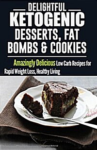Ketogenic Diet: Delightful Ketogenic Desserts, Fat Bombs & Cookies: Amazingly Delicious Low Carb Recipes for Rapid Weight Loss (Paperback)