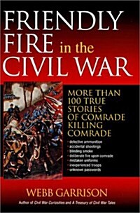 Friendly Fire in the Civil War: More Than 100 True Stories of Comrade Killing Comrade (Hardcover)