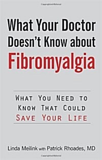 What Your Doctor Doesnt Know about Fibromyalgia: What You Need to Know That Could Save Your Life (Paperback)