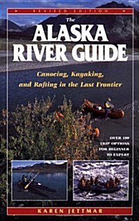 The Alaska River Guide: Canoeing, Kayaking, and Rafting in the Last Frontier (Alaska River Guide: Canoeing, Kayaking, & Rafting in the Last Fronti) (Paperback, Revised)