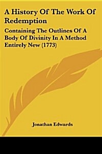 A History of the Work of Redemption: Containing the Outlines of a Body of Divinity in a Method Entirely New (1773) (Paperback)