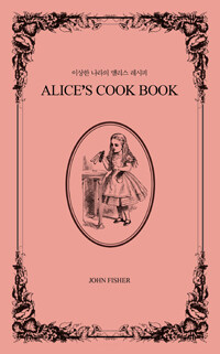 이상한 나라의 앨리스 레시피 =Alice's cook book 