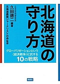 北海道の守り方――グロ-バリゼ-ションという〈經濟戰爭〉に抗する10の戰略 (單行本(ソフトカバ-))