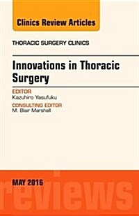 Innovations in Thoracic Surgery, an Issue of Thoracic Surgery Clinics of North America: Volume 26-2 (Hardcover)
