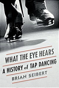 What the Eye Hears: A History of Tap Dancing (Paperback)