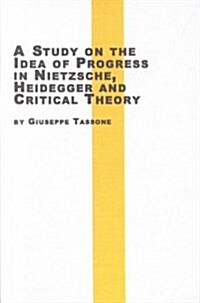 A Study on the Idea of Progress in Nietzche, Heidegger and Critical Theory (Hardcover)