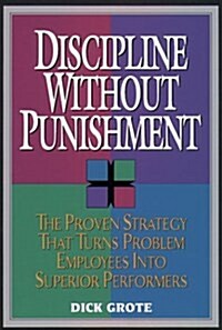 Discipline Without Punishment/the Proven Strategy That Turns Problem Employees into Superior Performers (Hardcover)