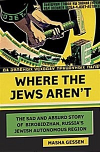 Where the Jews Arent: The Sad and Absurd Story of Birobidzhan, Russias Jewish Autonomous Region (Hardcover)