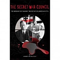 The Secret War Council: The German Fight Against the Entente in America in 1914 (Paperback)