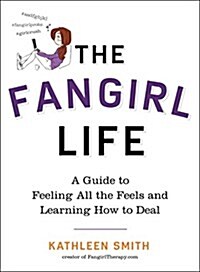 The Fangirl Life: A Guide to All the Feels and Learning How to Deal (Paperback)