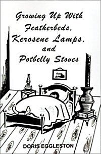 Growing Up With Featherbeds, Kerosene Lamps, and Potbelly Stoves (Hardcover)