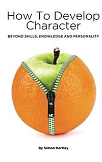 How to Develop Character: Beyond Skills, Knowledge and Personality (Paperback)