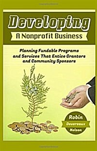 Developing A Nonprofit Business: Planning Fundable Programs and Services That Entice Grantors and Community Sponsors (Paperback)